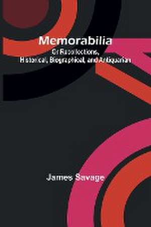 Memorabilia; Or Recollections, Historical, Biographical, and Antiquarian de James Savage