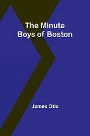 The Minute Boys of Boston de James Otis