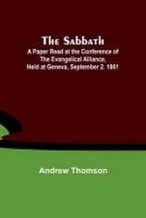 The Sabbath; A Paper Read at the Conference of the Evangelical Alliance, Held at Geneva, September 2. 1861 de Andrew Thomson