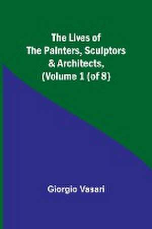 The Lives of the Painters, Sculptors & Architects, (Volume 1 (of 8)) de Giorgio Vasari