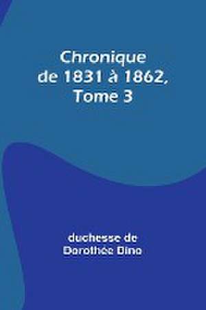 Chronique de 1831 à 1862, Tome 3 de Duchesse de Dino