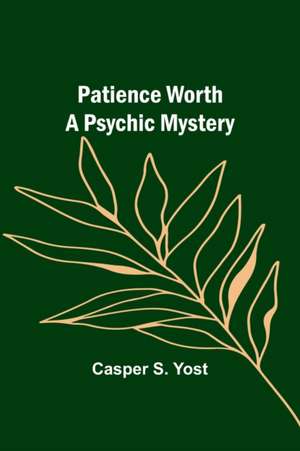 Patience Worth A Psychic Mystery de Casper Yost