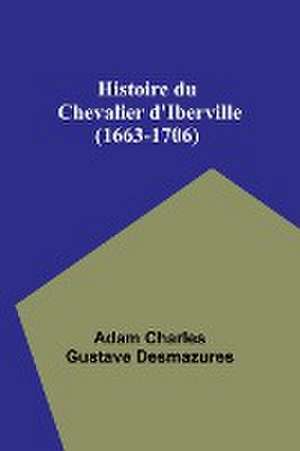 Histoire du Chevalier d'Iberville (1663-1706) de Adam Charles Desmazures