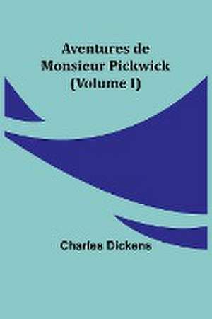 Aventures de Monsieur Pickwick (Volume I) de Charles Dickens