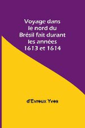 Voyage dans le nord du Brésil fait durant les années 1613 et 1614 de D'Evreux Yves