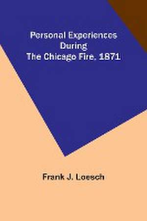 Personal Experiences During the Chicago Fire, 1871 de Frank Loesch