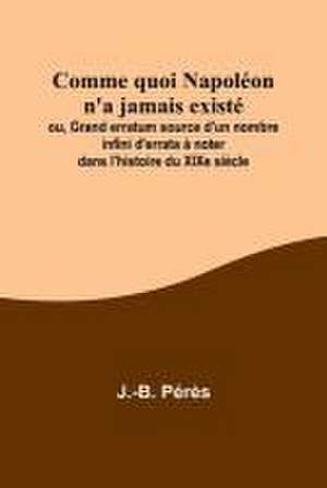 Comme quoi Napoléon n'a jamais existé; ou, Grand erratum source d'un nombre infini d'errata à noter dans l'histoire du XIXe siècle de J. -B Pérès