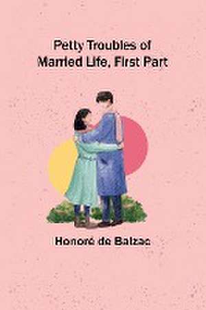 Petty Troubles of Married Life, First Part de Honoré de Balzac