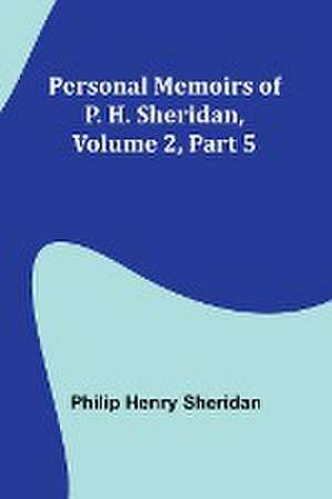 Personal Memoirs of P. H. Sheridan, Volume 2, Part 5 de Philip Sheridan