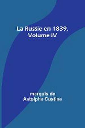 La Russie en 1839, Volume IV de Marquis De Custine