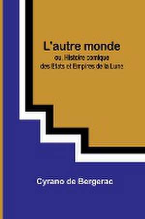 L'autre monde; ou, Histoire comique des Etats et Empires de la Lune de Cyrano De Bergerac