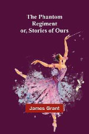 The Phantom Regiment; or, Stories of Ours de James Grant