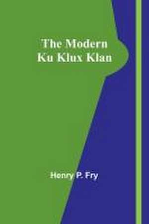 The Modern Ku Klux Klan de Henry P Fry