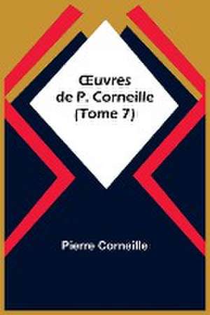 ¿uvres de P. Corneille (Tome 7) de Pierre Corneille