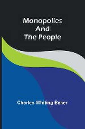 Monopolies and the People de Charles Whiting Baker