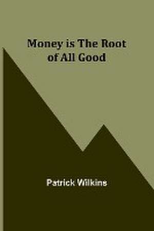 Money is the Root of All Good de Patrick Wilkins