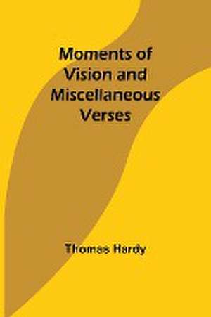 Moments of Vision and Miscellaneous Verses de Thomas Hardy