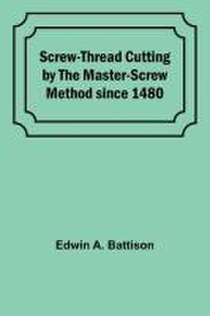 Screw-Thread Cutting by the Master-Screw Method since 1480 de Edwin A. Battison