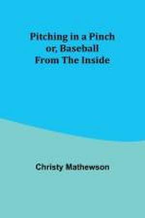 Pitching in a Pinch; or, Baseball from the Inside de Christy Mathewson