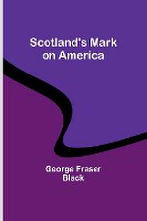 Scotland's Mark on America de George Fraser Black