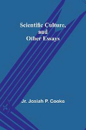 Scientific Culture, and Other Essays de Jr. Josiah Cooke