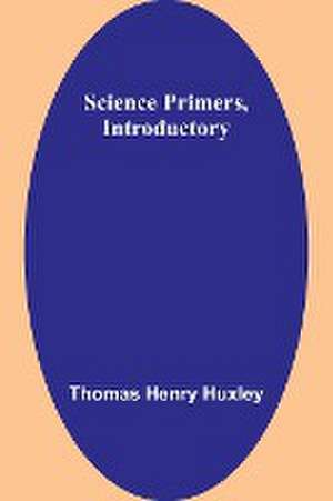 Science Primers, Introductory de Thomas Henry Huxley