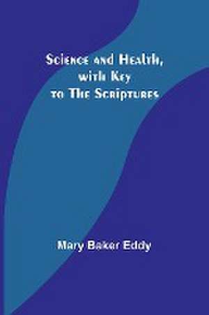 Science and Health, with Key to the Scriptures de Mary Baker Eddy