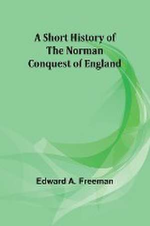 A short history of the Norman Conquest of England de Edward A. Freeman