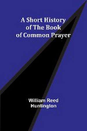 A Short History of the Book of Common Prayer de William Reed Huntington