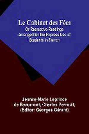 Le Cabinet des Fées; Or Recreative Readings Arranged for the Express Use of Students in French de Jeanne-Marie Leprince Beaumont