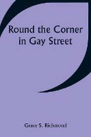 Round the Corner in Gay Street de Grace S. Richmond