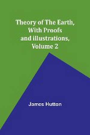 Theory of the Earth, With Proofs and Illustrations, Volume 2 de James Hutton