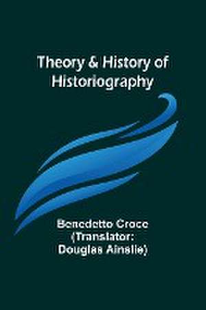 Theory & History of Historiography de Benedetto Croce