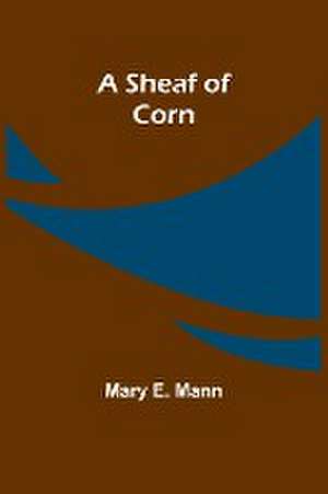 A Sheaf of Corn de Mary E. Mann