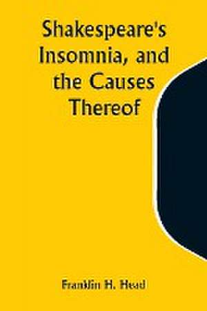 Shakespeare's Insomnia, and the Causes Thereof de Franklin H. Head