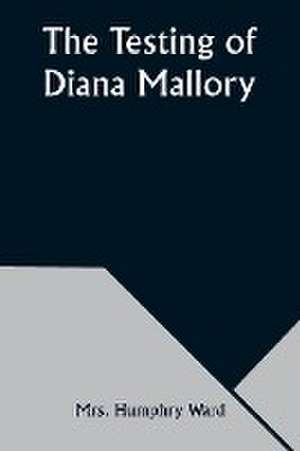 The Testing of Diana Mallory de Humphry Ward