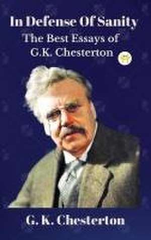 In Defense Of Sanity: The Best Essays of G.K. Chesterton de G. K. Chesterton