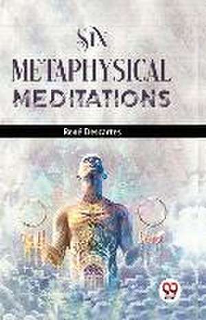 Six Metaphysical Meditations