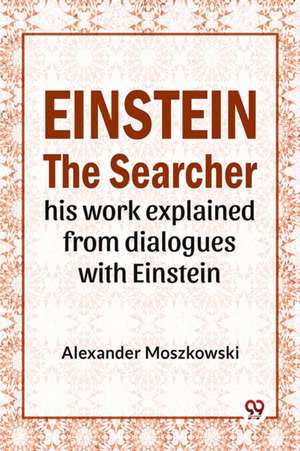 Einstein The Searcher His Work Explained From Dialogues With Einstein