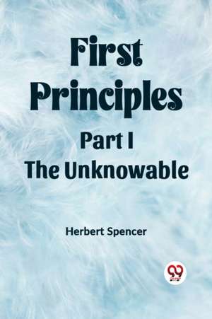 First Principles Part I The Unknowable de Herbert Spencer