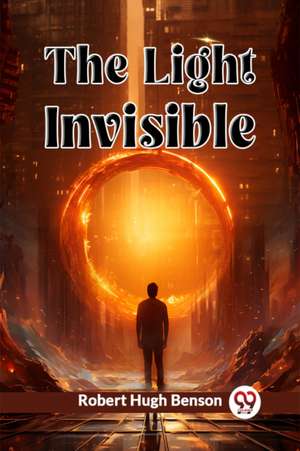 The Light Invisible de Robert Hugh Benson