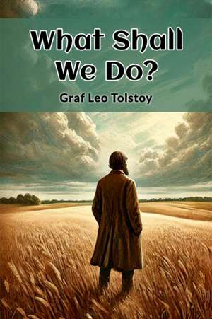 What Shall We Do? de Graf Leo Tolstoy