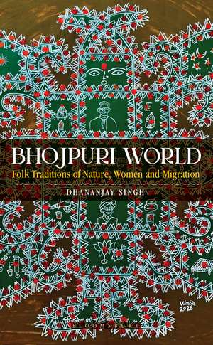 Bhojpuri World: Folk Traditions of Nature, Women and Migration de Dr Dhananjay singh