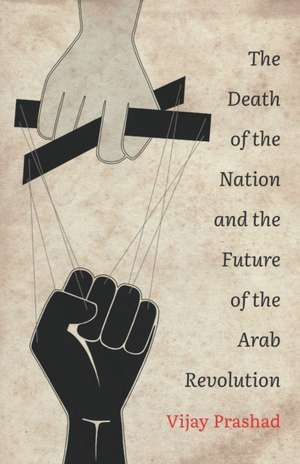 The Death of the Nation and the Future of the Arab Revolution de Vijay Prashad