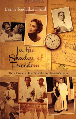 In the Shadow of Freedom: Three Lives in Hitler's Germany and Gandhi's India de Laxmi Tendulkar Dhaul