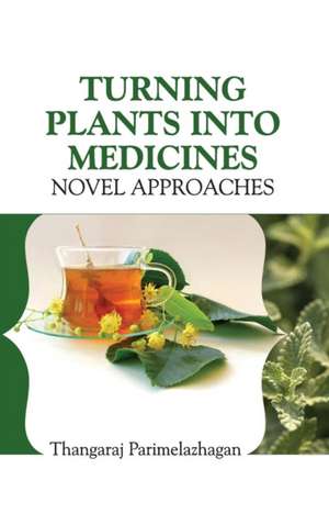 TURNING PLANTS INTO MEDICINES de T. Parimelazhagan