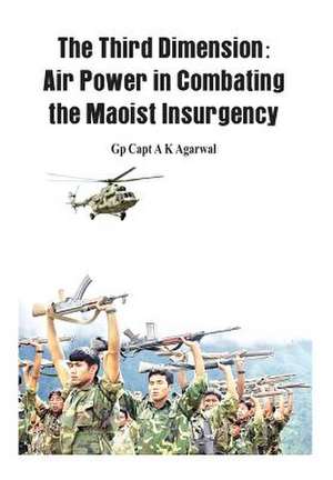 The Third Dimension: Air Power in Combating the Maoist Insurgency de Capt A. Agarwal