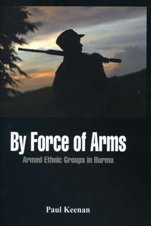 By Force of Arms: Armed Etnic Groups in Burma de Paul Keenan