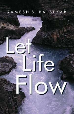 Let Life Flow: Meeting the Challenges of Daily Living in a Calm, Peaceful Way de Ramesh Balsekar