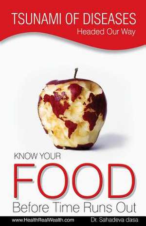 Tsunami of Diseases Headed Our Way - Know Your Food Before Time Runs Out de Dasa, Dr Sahadeva